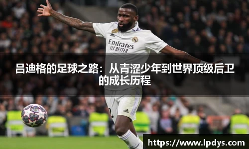 吕迪格的足球之路：从青涩少年到世界顶级后卫的成长历程