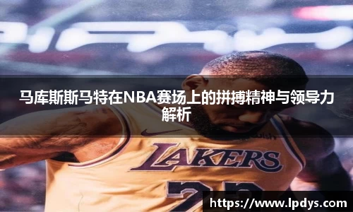 马库斯斯马特在NBA赛场上的拼搏精神与领导力解析