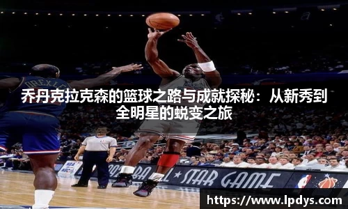 乔丹克拉克森的篮球之路与成就探秘：从新秀到全明星的蜕变之旅