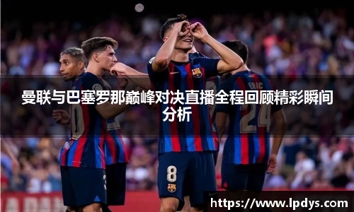 曼联与巴塞罗那巅峰对决直播全程回顾精彩瞬间分析